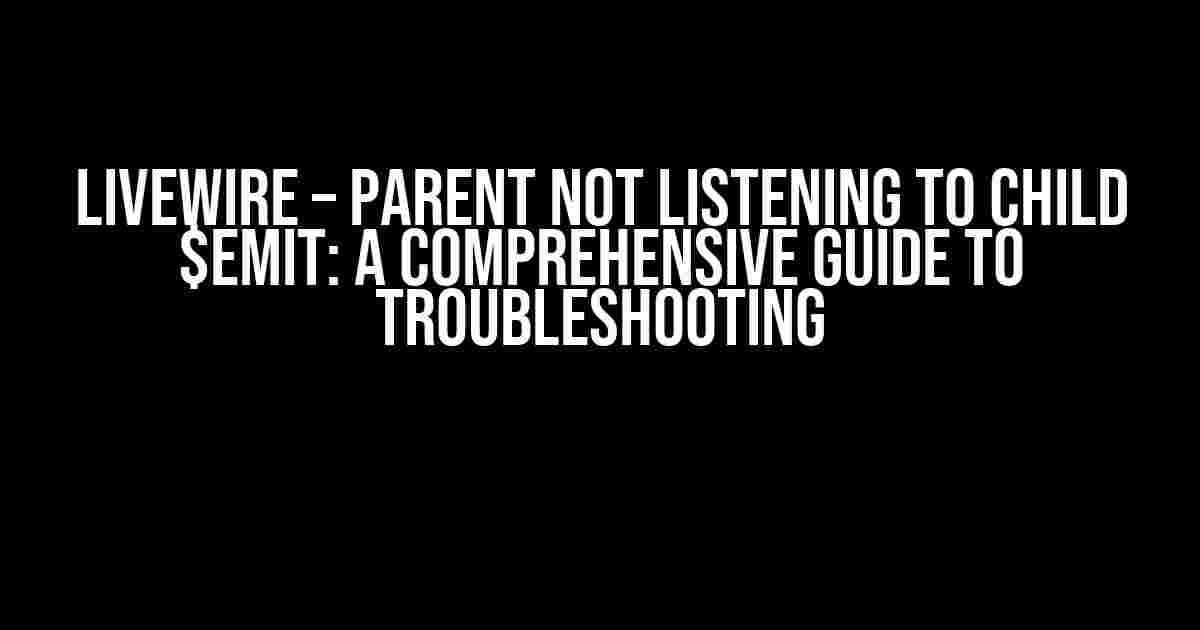 Livewire – Parent Not Listening to Child $emit: A Comprehensive Guide to Troubleshooting