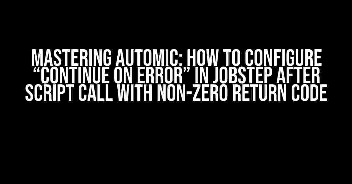 Mastering Automic: How to Configure “Continue on Error” in JobStep after Script Call with Non-Zero Return Code