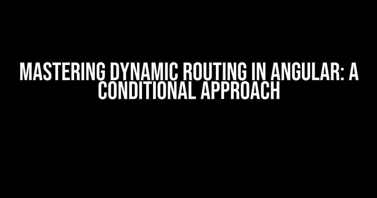 Mastering Dynamic Routing in Angular: A Conditional Approach