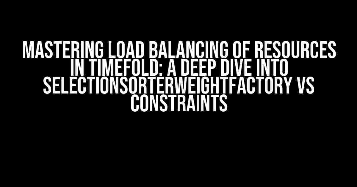 Mastering Load Balancing of Resources in Timefold: A Deep Dive into SelectionSorterWeightFactory vs Constraints