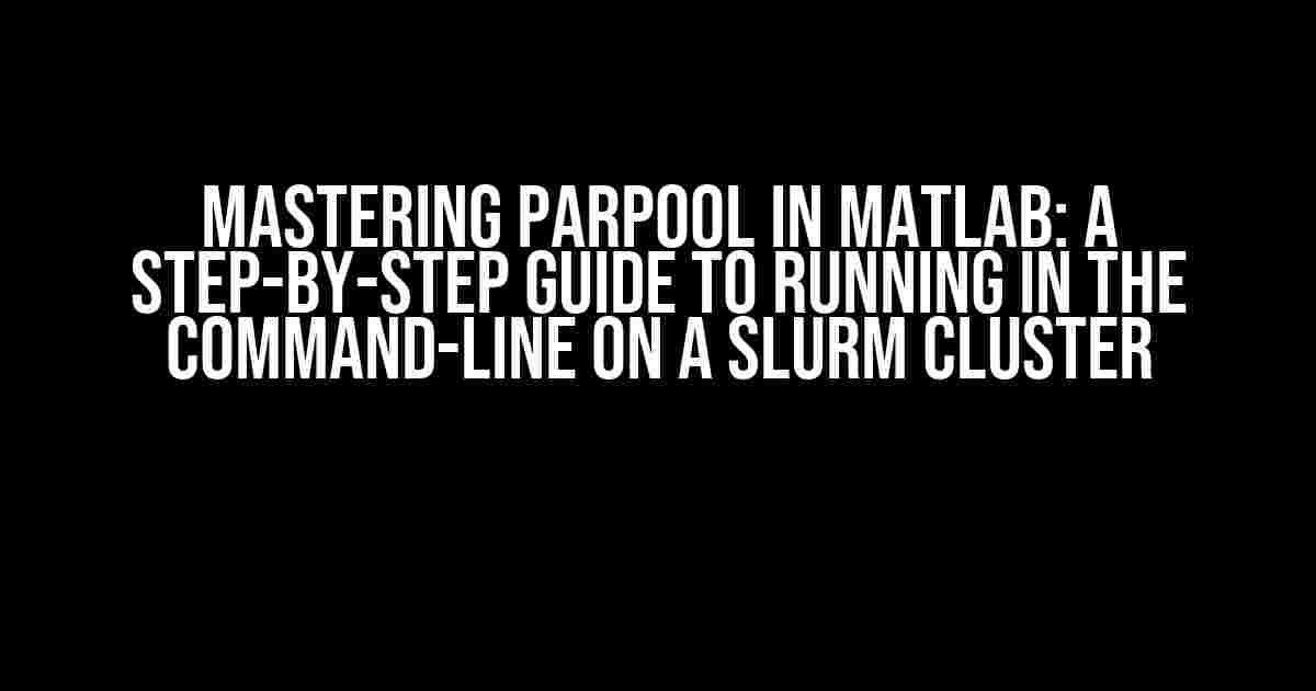 Mastering Parpool in MATLAB: A Step-by-Step Guide to Running in the Command-Line on a Slurm Cluster