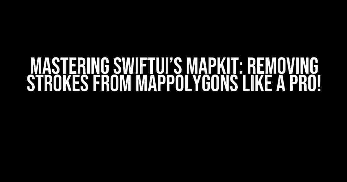 Mastering SwiftUI’s MapKit: Removing Strokes from MapPolygons like a Pro!