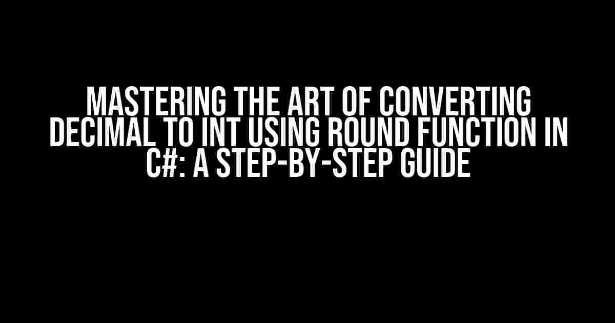 Mastering the Art of Converting Decimal to Int using Round Function in C#: A Step-by-Step Guide