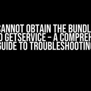 Osgi: Cannot Obtain the Bundle with Method GetService – A Comprehensive Guide to Troubleshooting