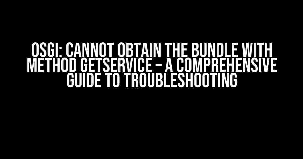 Osgi: Cannot Obtain the Bundle with Method GetService – A Comprehensive Guide to Troubleshooting