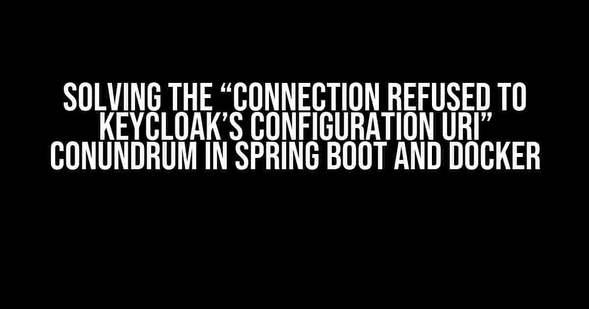 Solving the “Connection refused to Keycloak’s configuration URI” Conundrum in Spring Boot and Docker