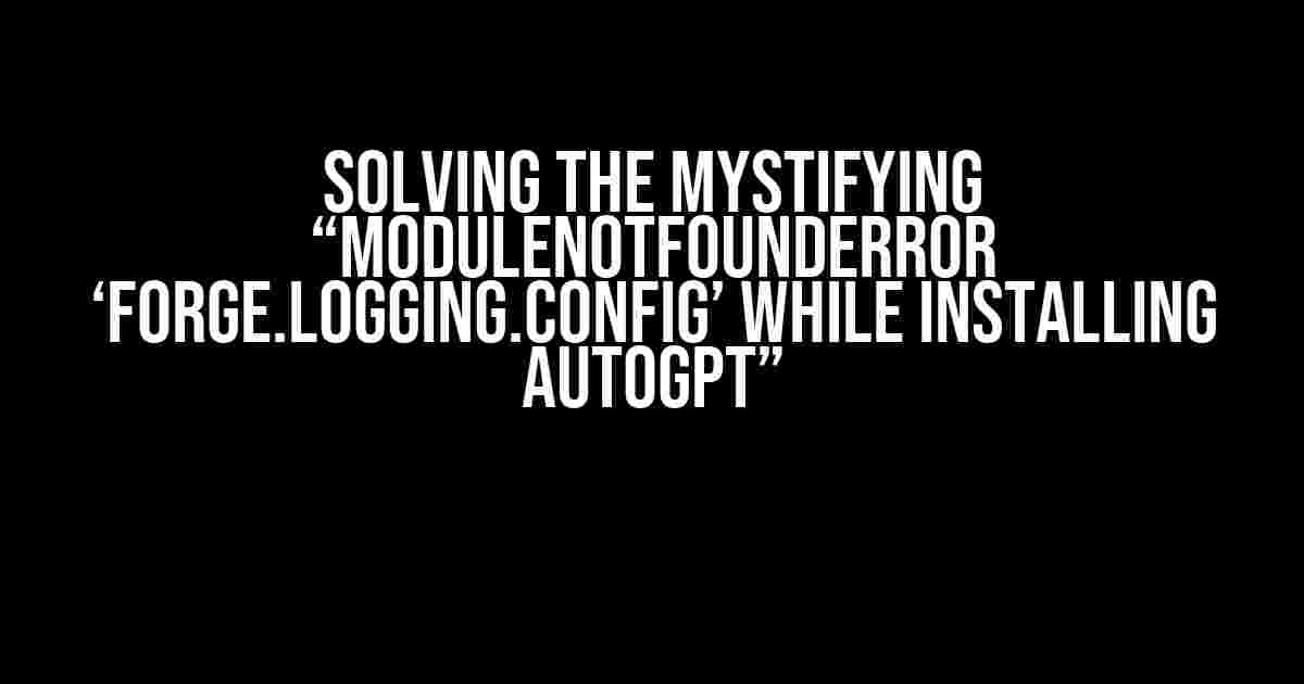 Solving the Mystifying “ModuleNotFoundError ‘forge.logging.config’ while installing AutoGPT”