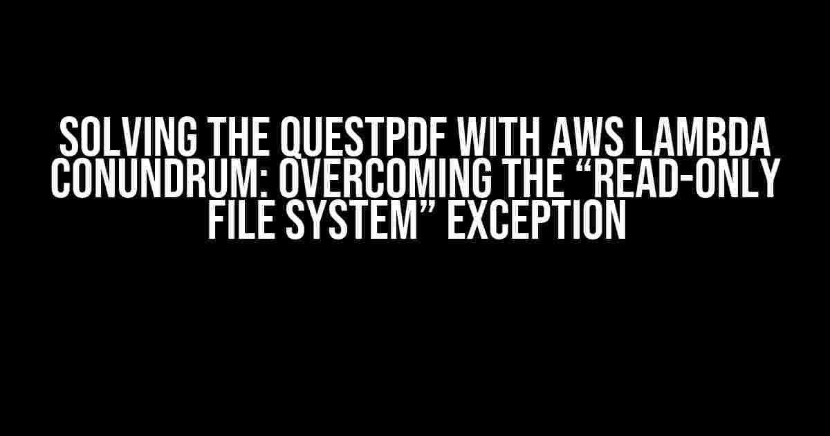 Solving the QuestPDF with AWS Lambda Conundrum: Overcoming the “Read-only file system” Exception