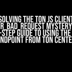 Solving the TON js Client ERR_BAD_REQUEST Mystery: A Step-by-Step Guide to Using the Testnet Endpoint from TON Center