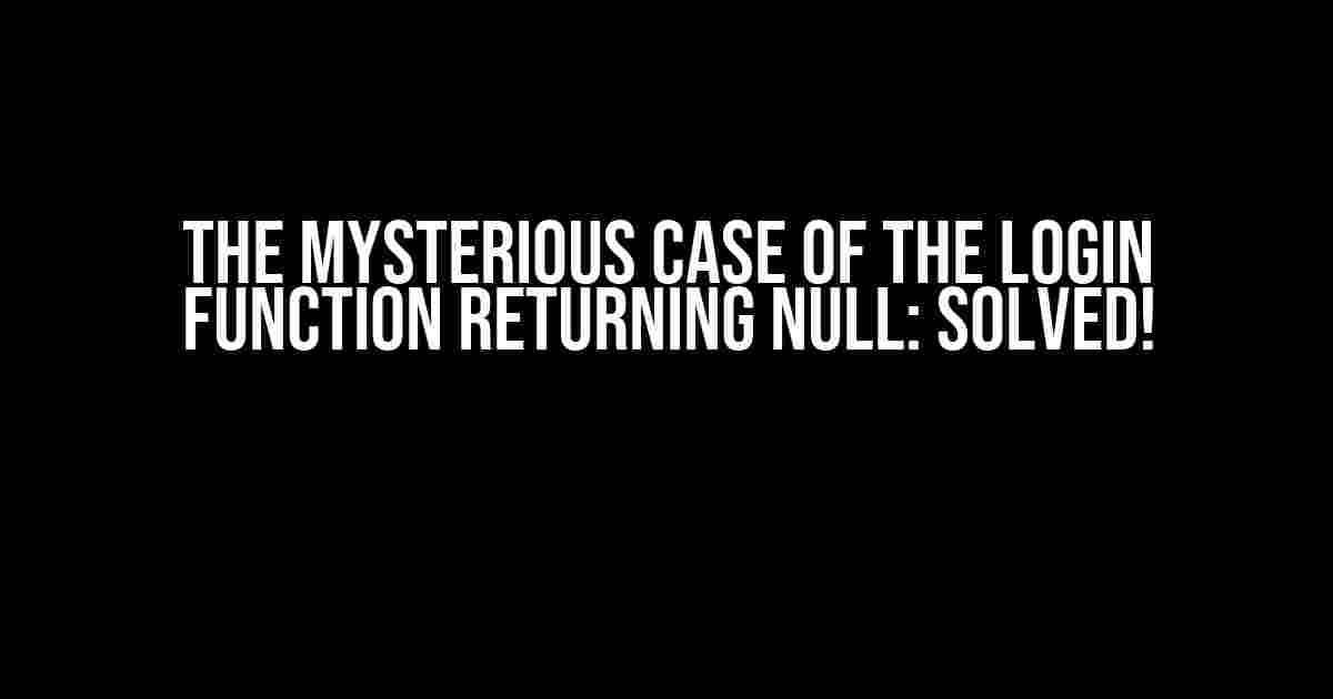 The Mysterious Case of the Login Function Returning NULL: Solved!