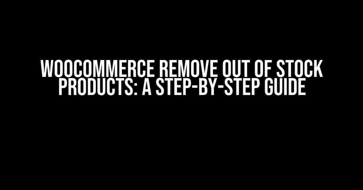 Woocommerce Remove Out of Stock Products: A Step-by-Step Guide